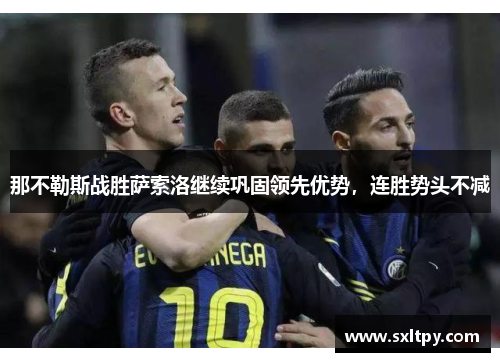 那不勒斯战胜萨索洛继续巩固领先优势，连胜势头不减
