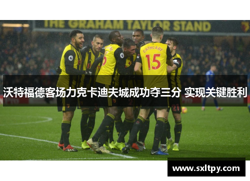 沃特福德客场力克卡迪夫城成功夺三分 实现关键胜利
