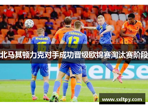 北马其顿力克对手成功晋级欧锦赛淘汰赛阶段