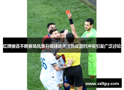 红牌接连不断赛场风波升级球迷关注热议激烈冲突引发广泛讨论