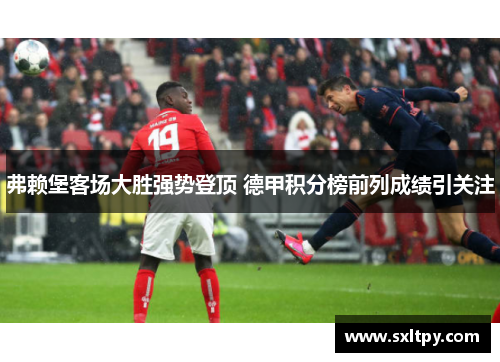 弗赖堡客场大胜强势登顶 德甲积分榜前列成绩引关注