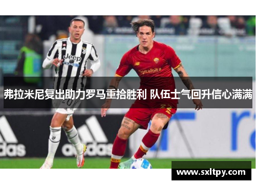 弗拉米尼复出助力罗马重拾胜利 队伍士气回升信心满满