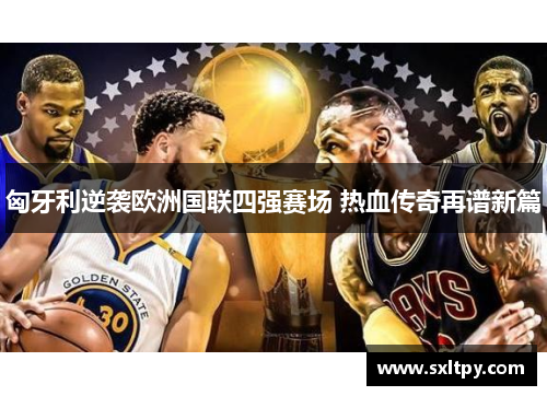 匈牙利逆袭欧洲国联四强赛场 热血传奇再谱新篇